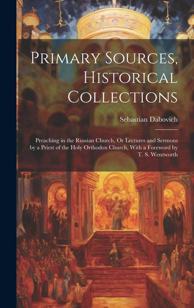 Produktbild: Primary Sources, Historical Collections: Preaching in the Russian Church, Or Lectures and Sermons by a Priest of the Holy Orthodox Church, With a Fore