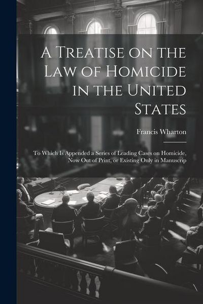 Produktbild: A Treatise on the law of Homicide in the United States: To Which is Appended a Series of Leading Cases on Homicide, now out of Print, or Existing Only