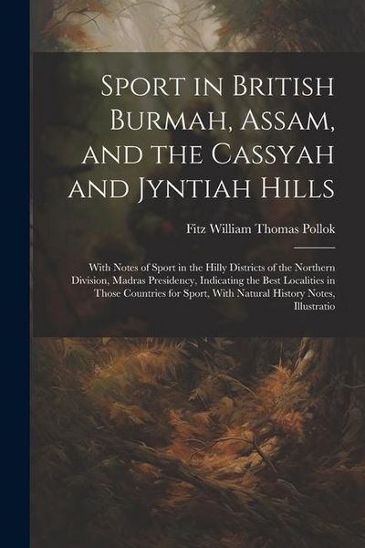 Produktbild: Sport in British Burmah, Assam, and the Cassyah and Jyntiah Hills: With Notes of Sport in the Hilly Districts of the Northern Division, Madras Preside