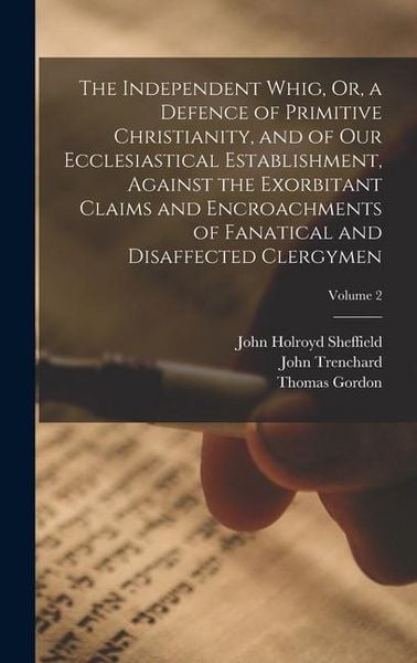 Produktbild: The Independent Whig, Or, a Defence of Primitive Christianity, and of Our Ecclesiastical Establishment, Against the Exorbitant Claims and Encroachments of Fanatical and Disaffected Clergymen; Volume 2
