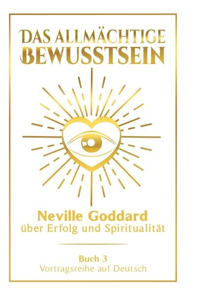 Produktbild: Das allm&auml;chtige Bewusstsein: Neville Goddard &uuml;ber Erfolg und Spiritualit&auml;t - Buch 3 - Vortragsreihe auf Deutsch