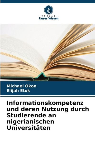 Informationskompetenz und deren Nutzung durch Studierende an nigerianischen Universitäten, Taschenbuch von Michael Okon , Elijah Etuk, Verlag Unser