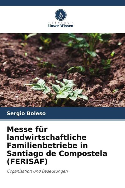 Messe für landwirtschaftliche Familienbetriebe in Santiago de Compostela (FERISAF), Taschenbuch von Sergio Boleso, Verlag Unser Wissen, 9786206372592