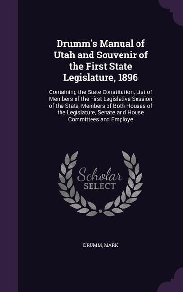 Produktbild: Drumm's Manual of Utah and Souvenir of the First State Legislature, 1896: Containing the State Constitution, List of Members of the First Legislative