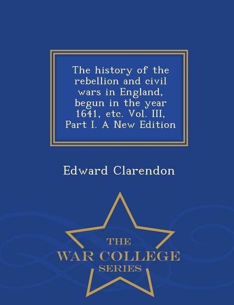 Produktbild: The history of the rebellion and civil wars in England, begun in the year 1641, etc. Vol. III, Part I. A New Edition - War College Series