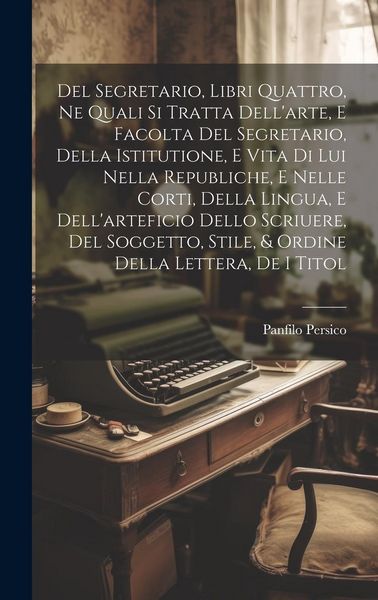 Produktbild: Del Segretario, Libri Quattro, Ne Quali Si Tratta Dell'arte, E Facolta Del Segretario, Della Istitutione, E Vita Di Lui Nella Republiche, E Nelle Cort