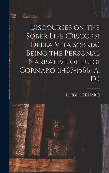 Produktbild: Discourses on the Sober Life (Discorsi Della Vita Sobria) Being the Personal Narrative of Luigi Cornaro (1467-1566, A. D.)