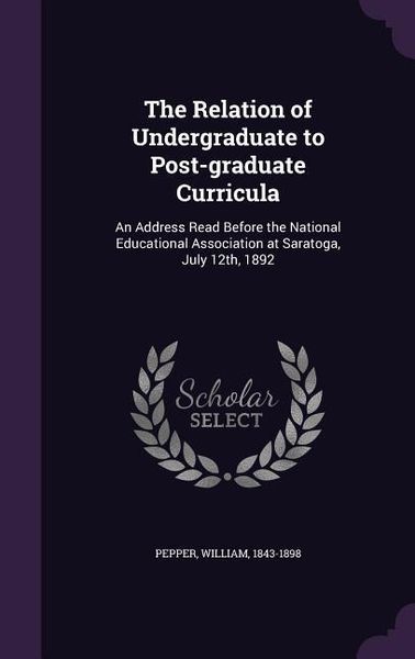 Produktbild: The Relation of Undergraduate to Post-graduate Curricula: An Address Read Before the National Educational Association at Saratoga, July 12th, 1892
