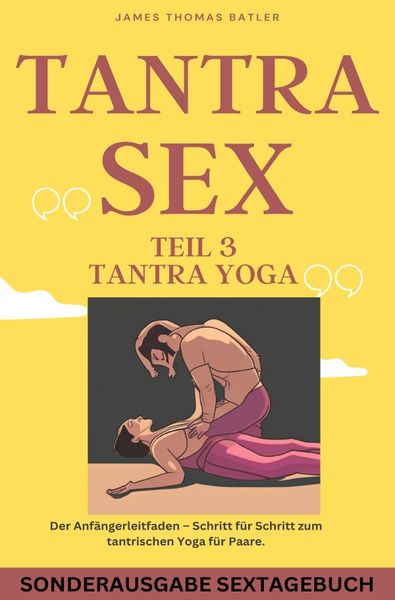 TANTRA YOGA BUCH - NEW 2023: Teil 3 Tantra SEX Der Anfängerleitfaden – Schritt für Schritt zur tantrischen Yoga für Paare - SONDERAUSGABE MIT