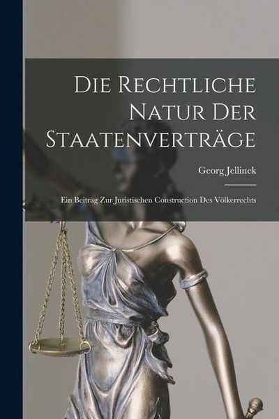 Produktbild: Die Rechtliche Natur Der Staatenvertr&auml;ge: Ein Beitrag Zur Juristischen Construction Des V&ouml;lkerrechts