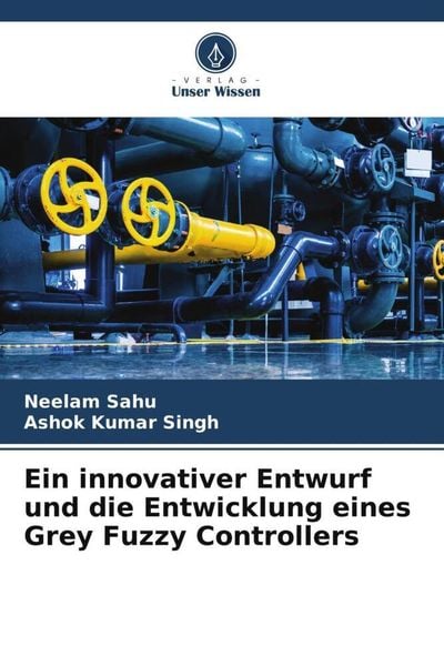 Ein innovativer Entwurf und die Entwicklung eines Grey Fuzzy Controllers, Taschenbuch von Neelam Sahu , Ashok Kumar Singh, Verlag Unser Wissen,