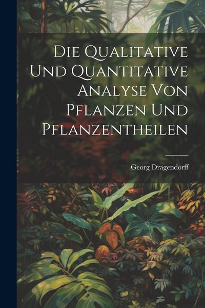 Produktbild: Die Qualitative Und Quantitative Analyse Von Pflanzen Und Pflanzentheilen