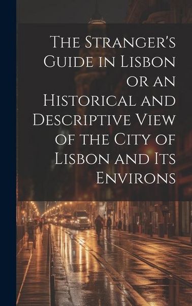 Produktbild: The Stranger's Guide in Lisbon or an Historical and Descriptive View of the City of Lisbon and its Environs