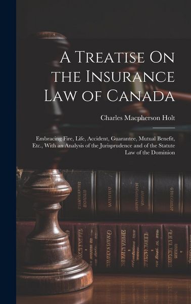 Produktbild: A Treatise On the Insurance Law of Canada: Embracing Fire, Life, Accident, Guarantee, Mutual Benefit, Etc., With an Analysis of the Jurisprudence and