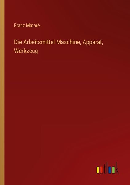 Die Arbeitsmittel Maschine, Apparat, Werkzeug, Taschenbuch von Franz Mataré, Outlook, 9783368257224
