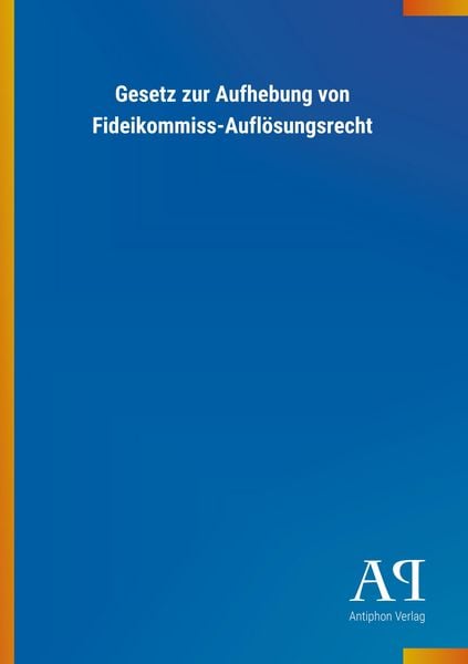 Gesetz zur Aufhebung von Fideikommiss-Auflösungsrecht, Taschenbuch von Antiphon Verlag, Antiphon, 978-3-7314-3157-2