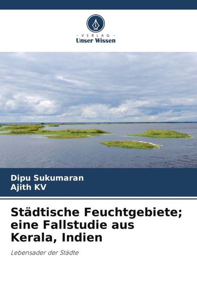 Städtische Feuchtgebiete; eine Fallstudie aus Kerala, Indien, Taschenbuch von Dipu Sukumaran , Ajith KV, Verlag Unser Wissen, 9786205480991