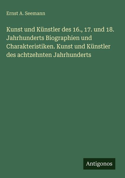 Produktbild: Kunst und K&uuml;nstler des 16., 17. und 18. Jahrhunderts Biographien und Charakteristiken. Kunst und K&uuml;nstler des achtzehnten Jahrhunderts