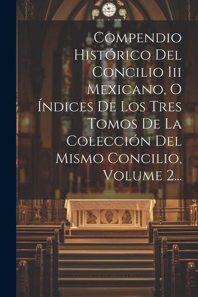 Produktbild: Compendio Hist&oacute;rico Del Concilio Iii Mexicano, O &Iacute;ndices De Los Tres Tomos De La Colecci&oacute;n Del Mismo Concilio, Volume 2...