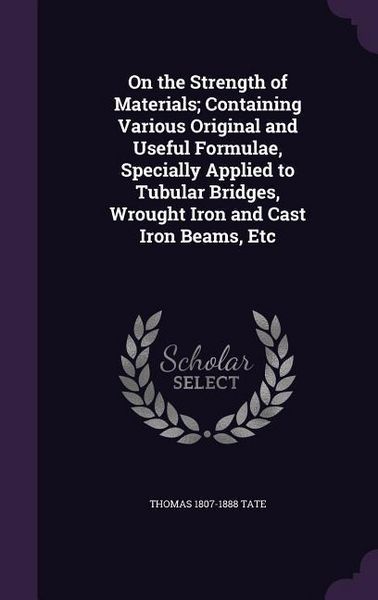 Produktbild: On the Strength of Materials; Containing Various Original and Useful Formulae, Specially Applied to Tubular Bridges, Wrought Iron and Cast Iron Beams, Etc