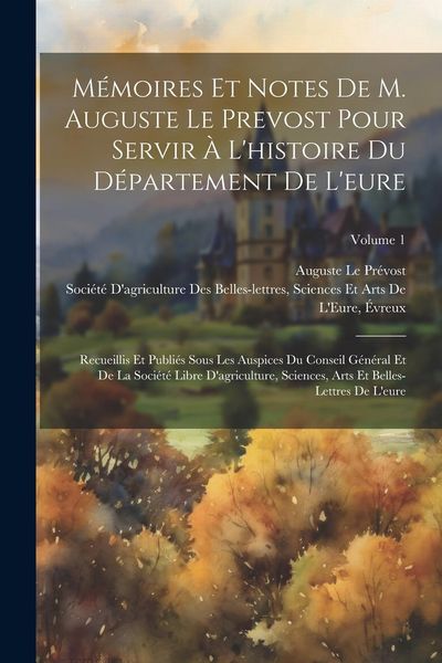 Produktbild: M&eacute;moires Et Notes De M. Auguste Le Prevost Pour Servir &Agrave; L'histoire Du D&eacute;partement De L'eure: Recueillis Et Publi&eacute;s Sous Les Auspices Du Conseil G&eacute;n&eacute;r