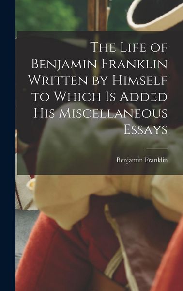 Produktbild: The Life of Benjamin Franklin Written by Himself to Which is Added his Miscellaneous Essays