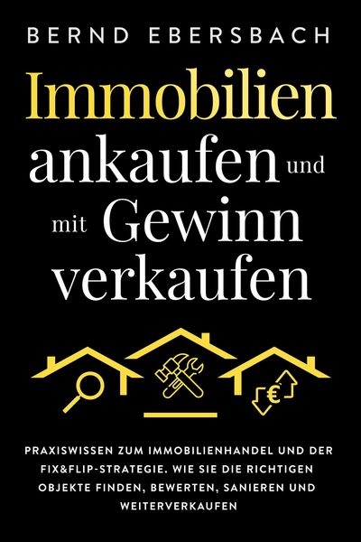 Produktbild: Immobilien ankaufen und mit Gewinn verkaufen: Praxiswissen zum Immobilienhandel und der Fix&Flip-Strategie. Wie Sie die richtigen Objekte finden, bewe