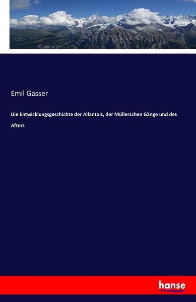 Die Entwicklungsgeschichte der Allantois, der Müllerschen Gänge und des Afters, Taschenbuch von Emil Gasser, Hansebooks, 9783743397910