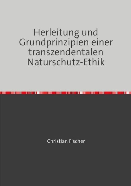 Herleitung und Grundprinzipien einer transzendentalen Naturschutz-Ethik, Taschenbuch von Christian Fischer, Epubli, 9783565240197