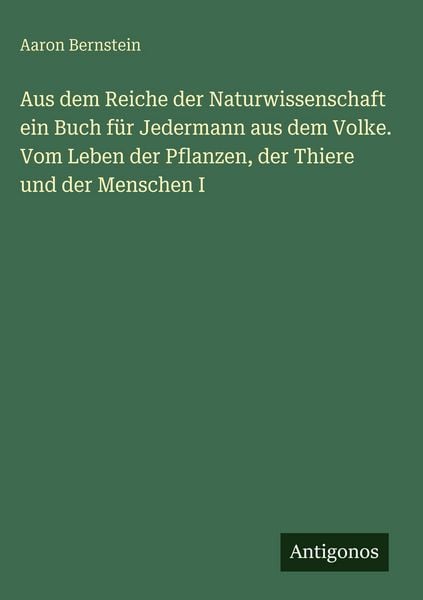 Produktbild: Aus dem Reiche der Naturwissenschaft ein Buch f&uuml;r Jedermann aus dem Volke. Vom Leben der Pflanzen, der Thiere und der Menschen I