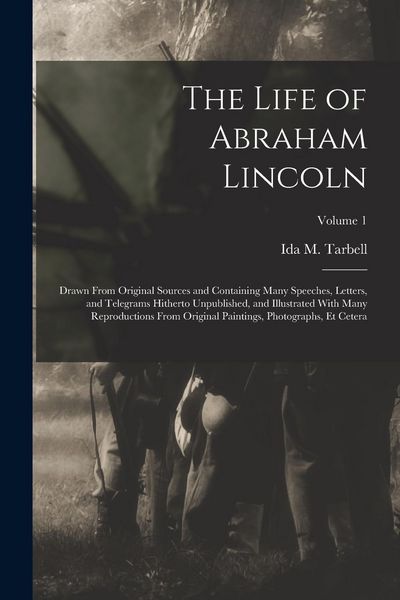 Produktbild: The Life of Abraham Lincoln: Drawn From Original Sources and Containing Many Speeches, Letters, and Telegrams Hitherto Unpublished, and Illustrated