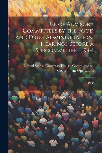 Produktbild: Use of Advisory Committees by the Food and Drug Administration, Hearings Before a Subcommittee ..., 94-1: Pt. 2