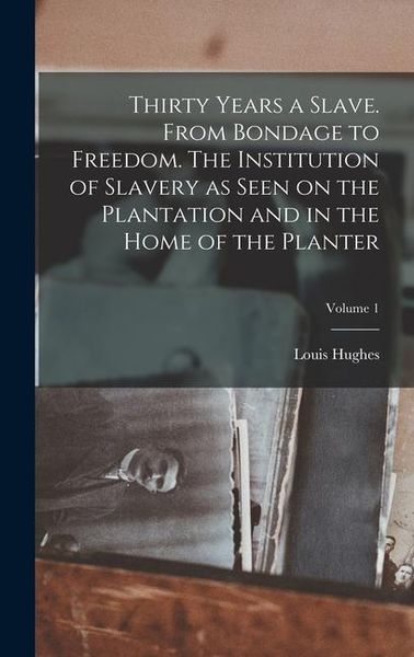 Produktbild: Thirty Years a Slave. From Bondage to Freedom. The Institution of Slavery as Seen on the Plantation and in the Home of the Planter; Volume 1