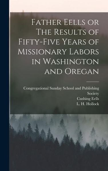Produktbild: Father Eells or The Results of Fifty-Five Years of Missionary Labors in Washington and Oregan