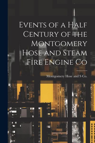 Produktbild: Events of a Half Century of the Montgomery Hose and Steam Fire Engine Co
