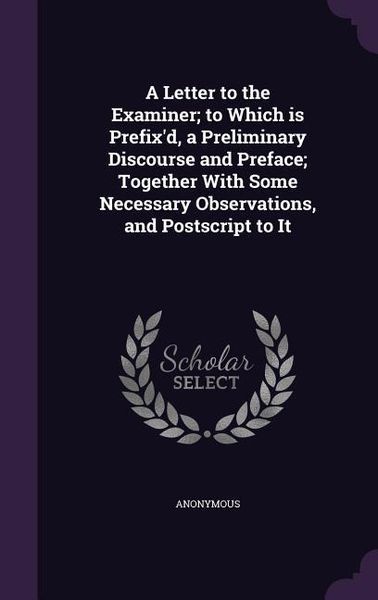 Produktbild: A Letter to the Examiner; to Which is Prefix'd, a Preliminary Discourse and Preface; Together With Some Necessary Observations, and Postscript to It
