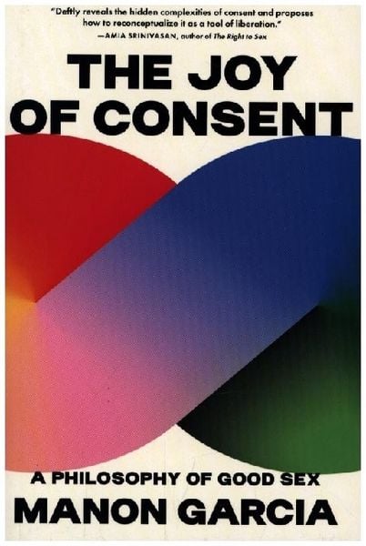 The Joy of Consent: A Philosophy of Good Sex, Taschenbuch von Manon Garcia, Harvard University Press, 978-0-674-30152-8