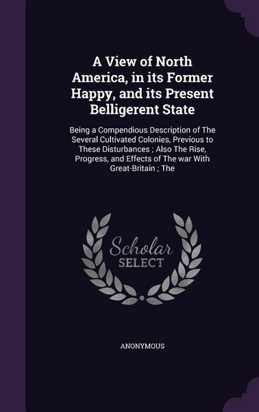 Produktbild: A View of North America, in its Former Happy, and its Present Belligerent State: Being a Compendious Description of The Several Cultivated Colonies, P