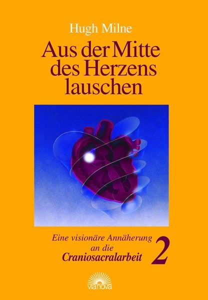 Aus der Mitte des Herzens lauschen. Eine visionäre Annäherung an die Craniosacralarbeit