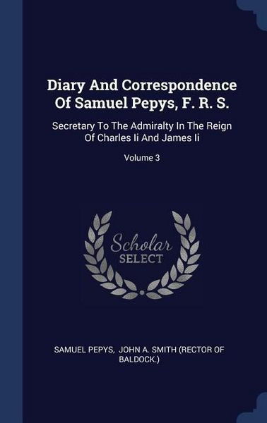 Produktbild: Diary And Correspondence Of Samuel Pepys, F. R. S.: Secretary To The Admiralty In The Reign Of Charles Ii And James Ii; Volume 3