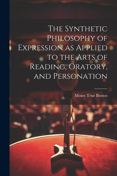 Produktbild: The Synthetic Philosophy of Expression as Applied to the Arts of Reading, Oratory, and Personation