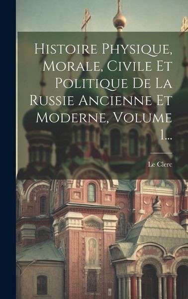 Produktbild: Histoire Physique, Morale, Civile Et Politique De La Russie Ancienne Et Moderne, Volume 1...