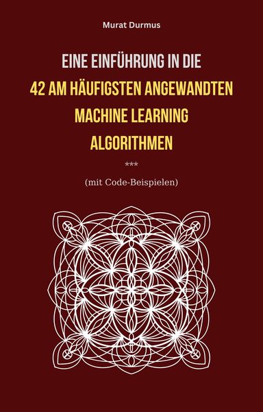 Produktbild: Eine Einf&uuml;hrung in die 42 am h&auml;ufigsten angewandten Machine Learning Algorithmen (mit Code-Beispielen)