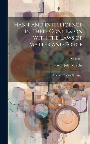 Produktbild: Habit and Intelligence in Their Connexion With the Laws of Matter and Force: A Series of Scientific Essays; Volume 1