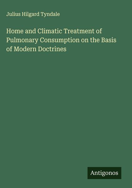 Produktbild: Home and Climatic Treatment of Pulmonary Consumption on the Basis of Modern Doctrines