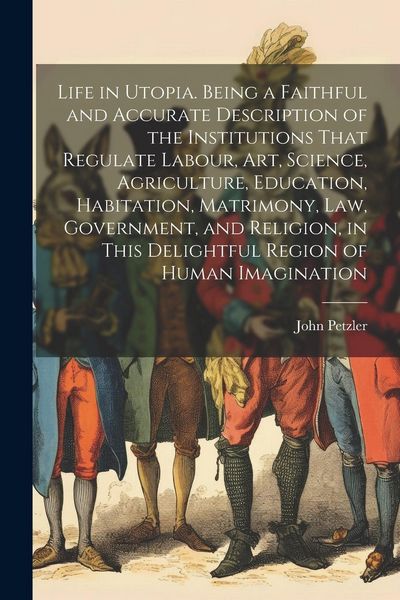 Produktbild: Life in Utopia. Being a Faithful and Accurate Description of the Institutions That Regulate Labour, art, Science, Agriculture, Education, Habitation,