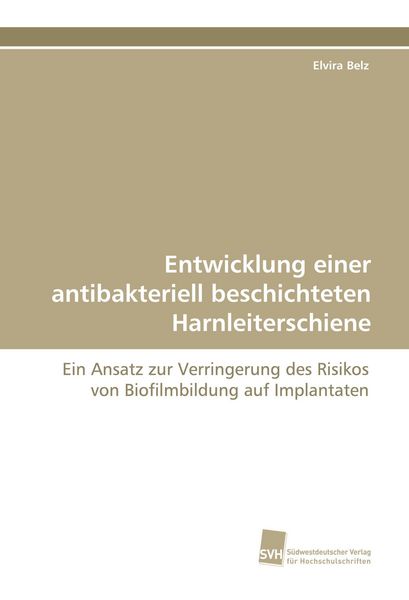 Entwicklung einer antibakteriell beschichteten Harnleiterschiene, Taschenbuch von Elvira Belz, Südwestdeutscher Verlag für Hochschulschriften,