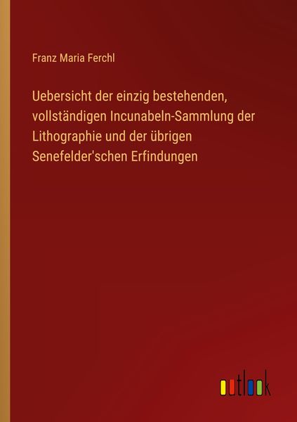 Produktbild: Uebersicht der einzig bestehenden, vollst&auml;ndigen Incunabeln-Sammlung der Lithographie und der &uuml;brigen Senefelder'schen Erfindungen