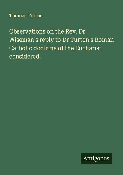 Produktbild: Observations on the Rev. Dr Wiseman's reply to Dr Turton's Roman Catholic doctrine of the Eucharist considered.