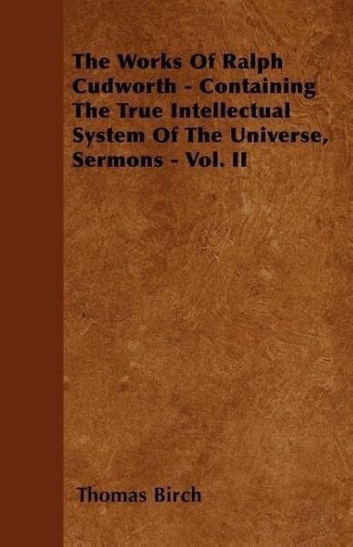 Produktbild: The Works Of Ralph Cudworth - Containing The True Intellectual System Of The Universe, Sermons - Vol. II